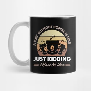 A Day Without Coffee Is Like Just Kidding I Have No Idea Mug